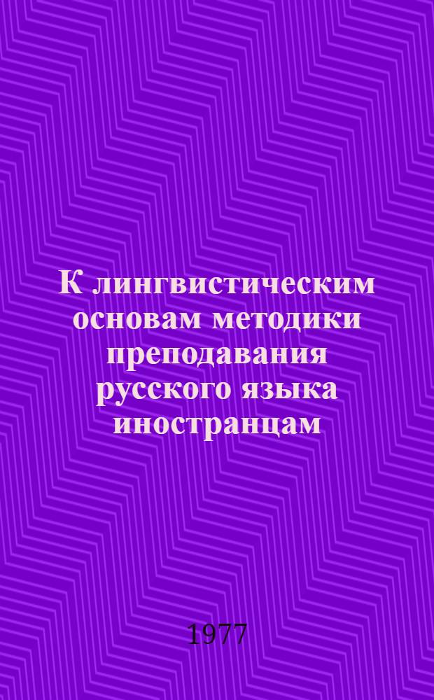 К лингвистическим основам методики преподавания русского языка иностранцам : Спецкурс для иностр. студентов-филологов
