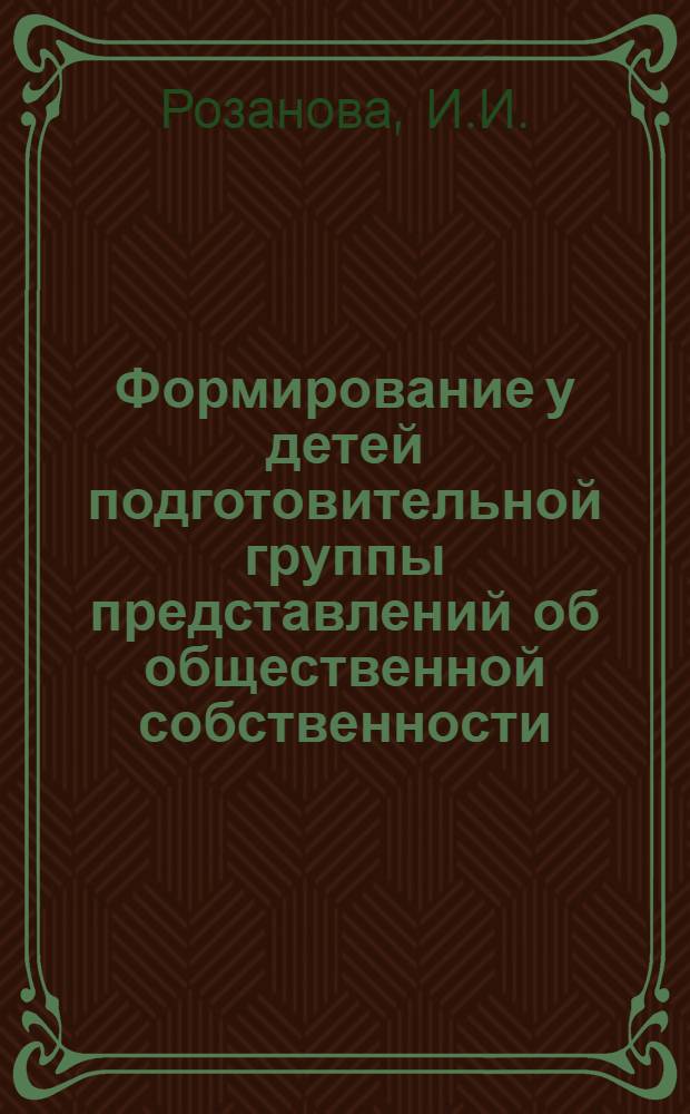 Формирование у детей подготовительной группы представлений об общественной собственности : Пособие