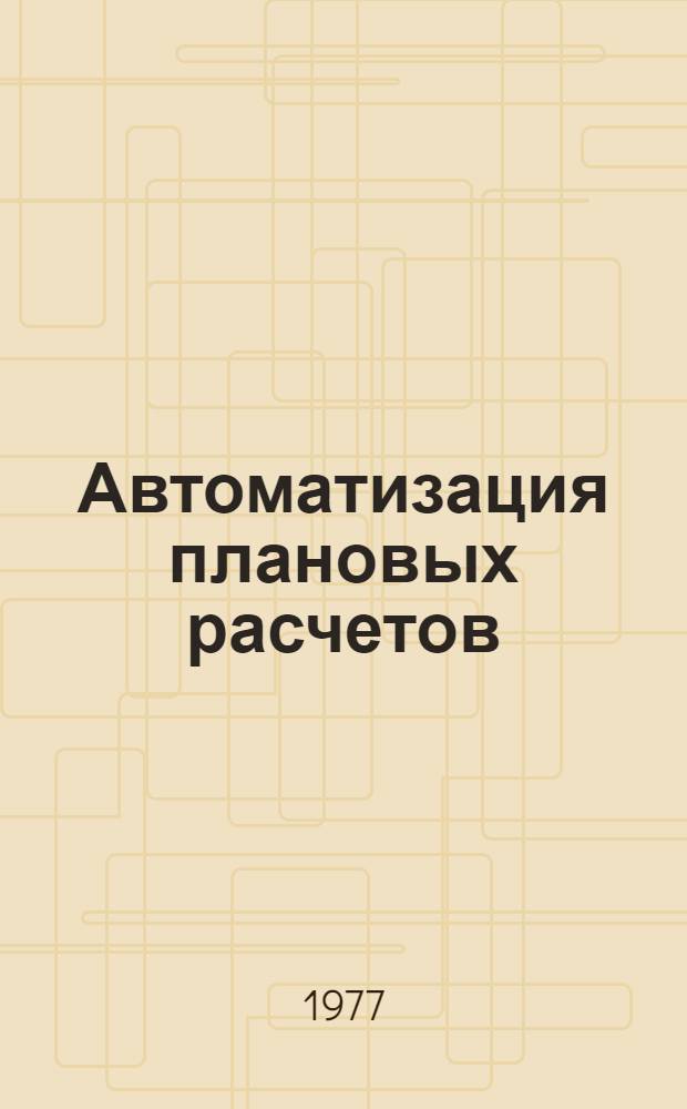 Автоматизация плановых расчетов : (Опыт использования ЭВМ в практике планирования)