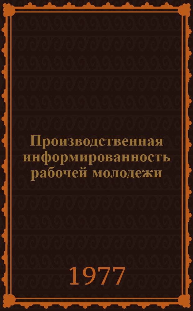 Производственная информированность рабочей молодежи : (Состояние проблемы, методика измерения, значение) : Учеб. пособие