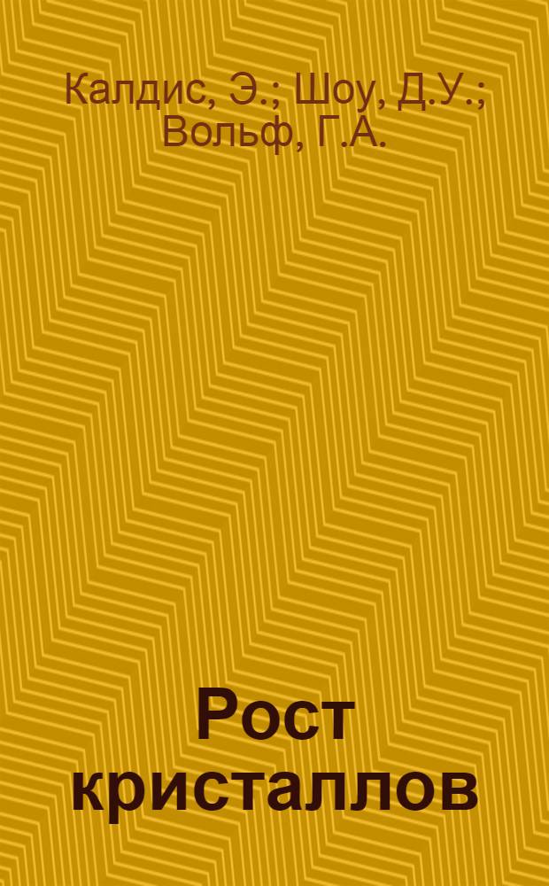 Рост кристаллов : Теория роста и методы выращивания кристаллов Пер. с англ. Т. 1