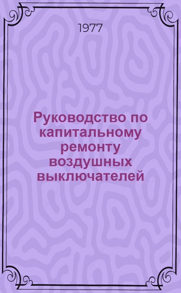 Руководство по капитальному ремонту воздушных выключателей : ВВН-220-15 и ВВН-330-15 : Утв. Главэнергоремонтом М-ва энергетики и электрификации СССР 06.02.75