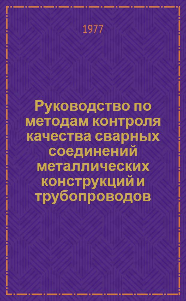 Руководство по методам контроля качества сварных соединений металлических конструкций и трубопроводов, выполняемых в строительстве