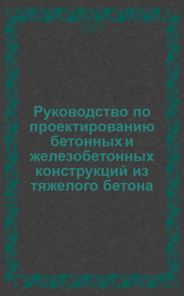 Руководство по проектированию бетонных и железобетонных конструкций из тяжелого бетона (без предварительного напряжения)