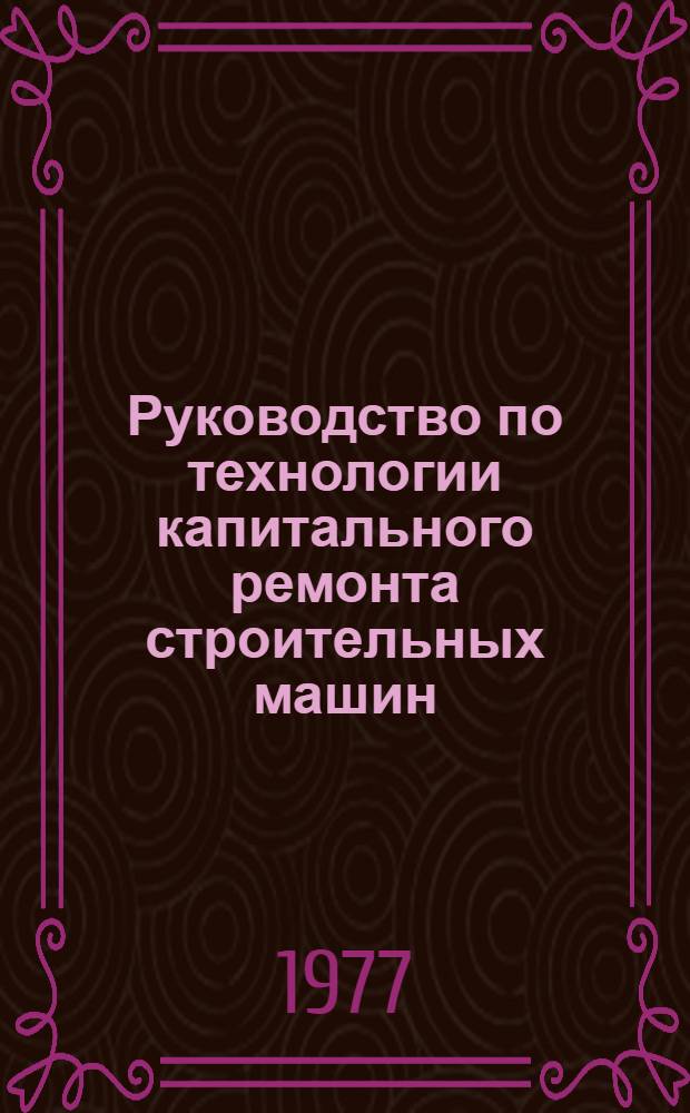 Руководство по технологии капитального ремонта строительных машин : Разборка, сборка, испытание экскаватора Э-10011Д