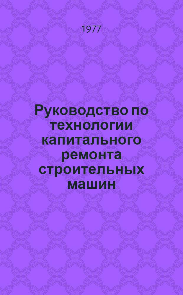 Руководство по технологии капитального ремонта строительных машин : Разборка, сборка, испытание экскаватора Э-302Б