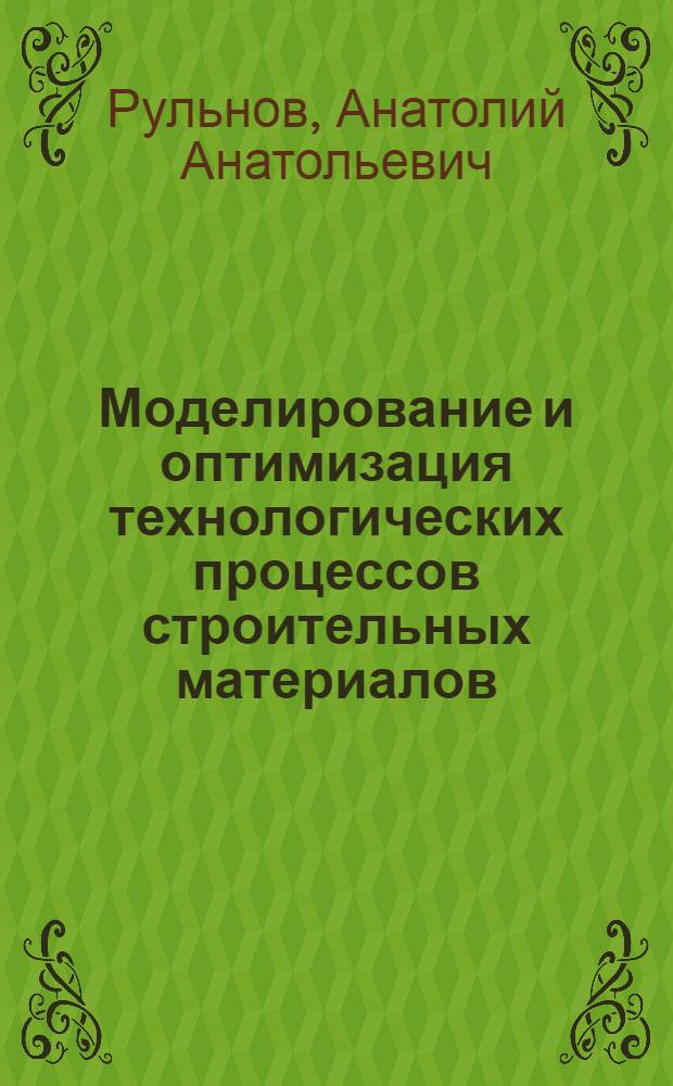 Моделирование и оптимизация технологических процессов строительных материалов : Лекции для спец. "Хим. технология вяжущих материалов". (0806), "Хим. технология керамики и огнеупоров" (0830), "Хим. технология стекла и ситаллов" (0831)