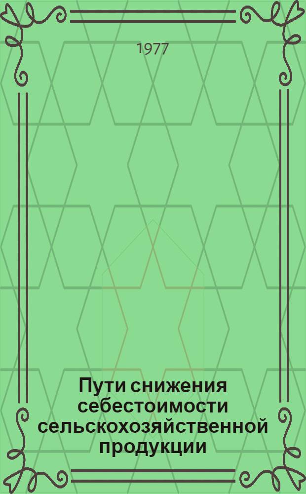 Пути снижения себестоимости сельскохозяйственной продукции : Аналит. обзор материалов всесоюз. экон. совещ., проходившего в М-ве сельск. хоз-ва СССР 24-27 дек. 1974 г
