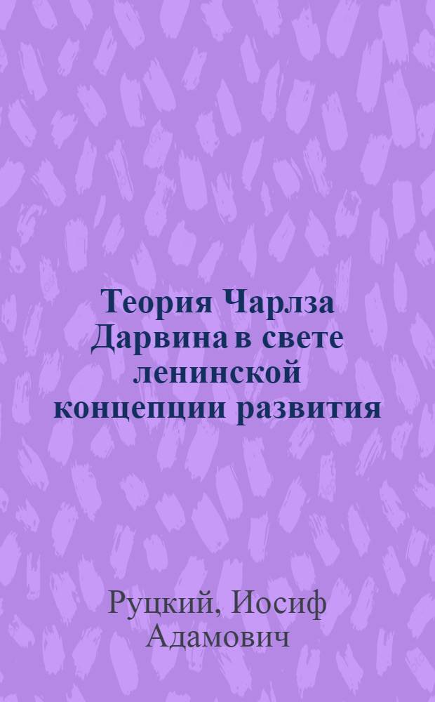 Теория Чарлза Дарвина в свете ленинской концепции развития : (Методол. анализ)