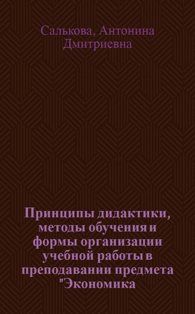 Принципы дидактики, методы обучения и формы организации учебной работы в преподавании предмета "Экономика, организация и планирование сельскохозяйственного производства" : Лекции для слушателей пед. фак. по курсу "Методика преподавания экономики, орг. и планир. с.-х. пр-ва"