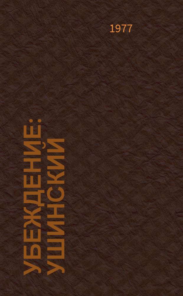 Убеждение : Ушинский : Ист. повествование : Для сред. школьного возраста