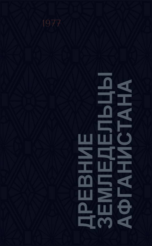 Древние земледельцы Афганистана : Материалы сов.-афг. экспедиции 1969-1974 г