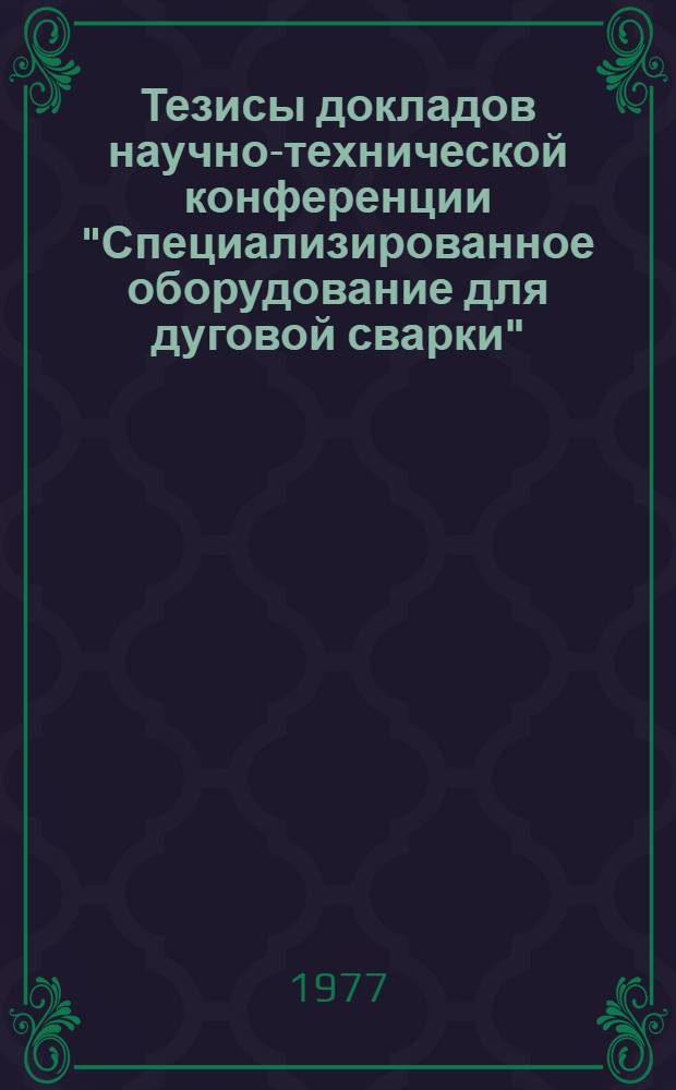 Тезисы докладов научно-технической конференции "Специализированное оборудование для дуговой сварки", 6-10 июня 1977 г., Тбилиси