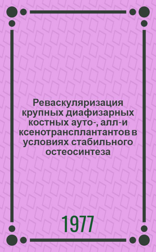 Реваскуляризация крупных диафизарных костных ауто-, алло- и ксенотрансплантантов в условиях стабильного остеосинтеза : (Эксперим. исследование) : Автореф. дис. на соиск. учен. степени д-ра мед. наук : (14.00.22)