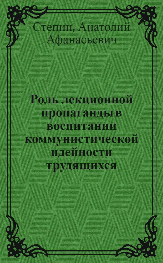 Роль лекционной пропаганды в воспитании коммунистической идейности трудящихся : Из опыта работы Одес. обл. орг. о-ва "Знание" УССР