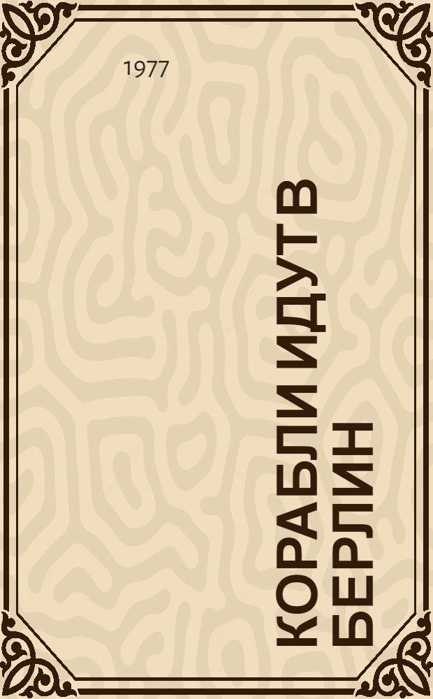 Корабли идут в Берлин : Эпизоды героич. эпопеи