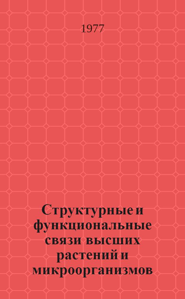 Структурные и функциональные связи высших растений и микроорганизмов : Сборник статей