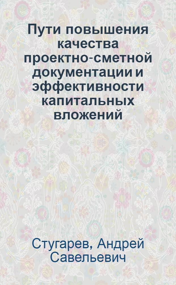 Пути повышения качества проектно-сметной документации и эффективности капитальных вложений : Обзор