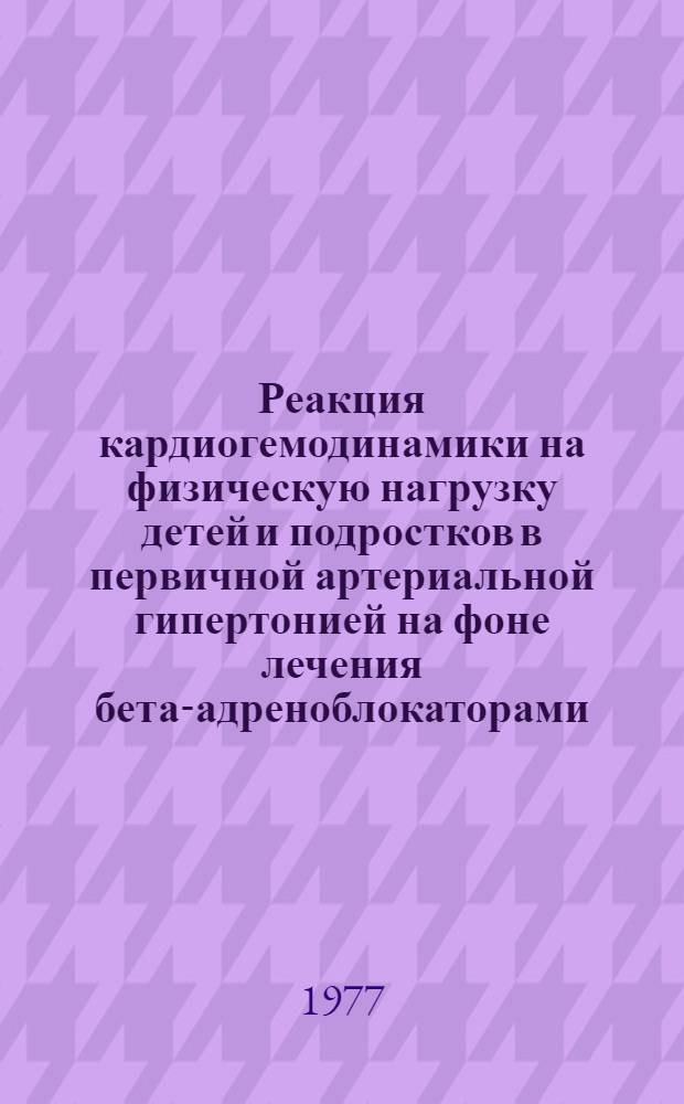 Реакция кардиогемодинамики на физическую нагрузку детей и подростков в первичной артериальной гипертонией на фоне лечения бета-адреноблокаторами : Автореф. дис. на соиск. учен. степени канд. мед. наук : (14.00.09)