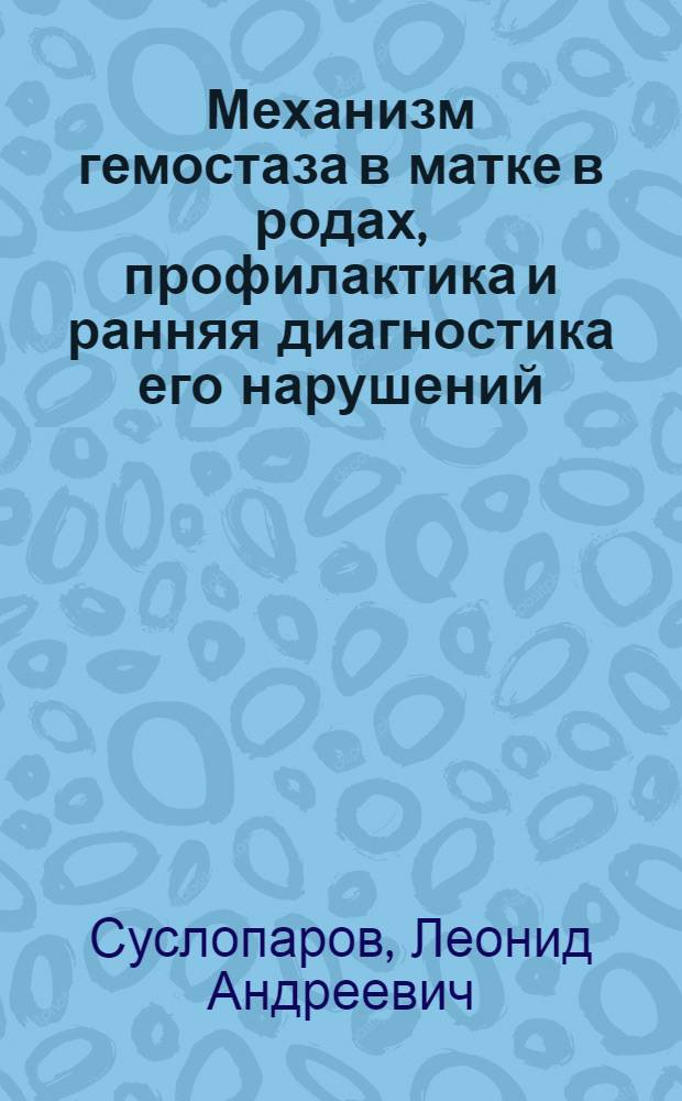 Механизм гемостаза в матке в родах, профилактика и ранняя диагностика его нарушений : Автореф. дис. на соиск. учен. степени д-ра мед. наук : (14.00.01)
