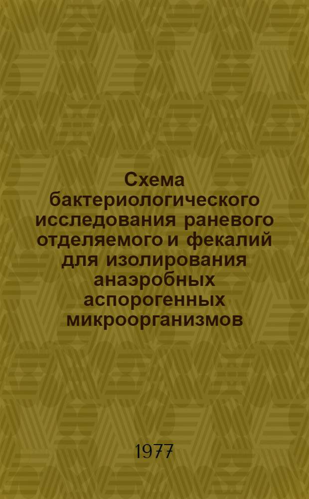 Схема бактериологического исследования раневого отделяемого и фекалий для изолирования анаэробных аспорогенных микроорганизмов : Метод. рекомендации