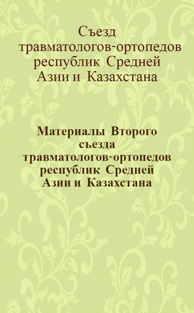 Материалы Второго съезда травматологов-ортопедов республик Средней Азии и Казахстана (Алма-Ата, 29-30 сент. 1977 г.)