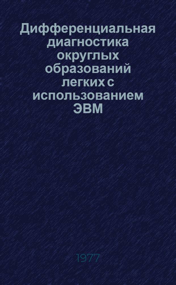 Дифференциальная диагностика округлых образований легких с использованием ЭВМ : Автореф. дис. на соиск. учен. степени канд. мед. наук : (14.00.19)