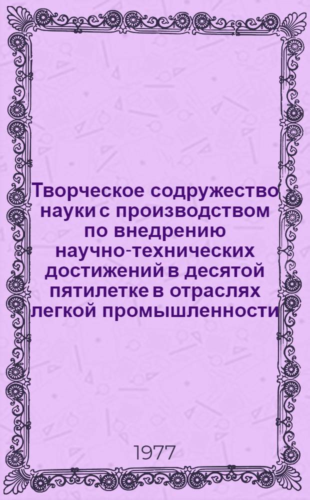 Творческое содружество науки с производством по внедрению научно-технических достижений в десятой пятилетке в отраслях легкой промышленности : Сборник