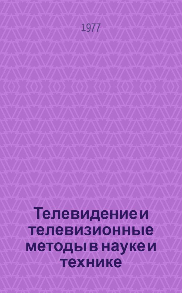 Телевидение и телевизионные методы в науке и технике : Сборник