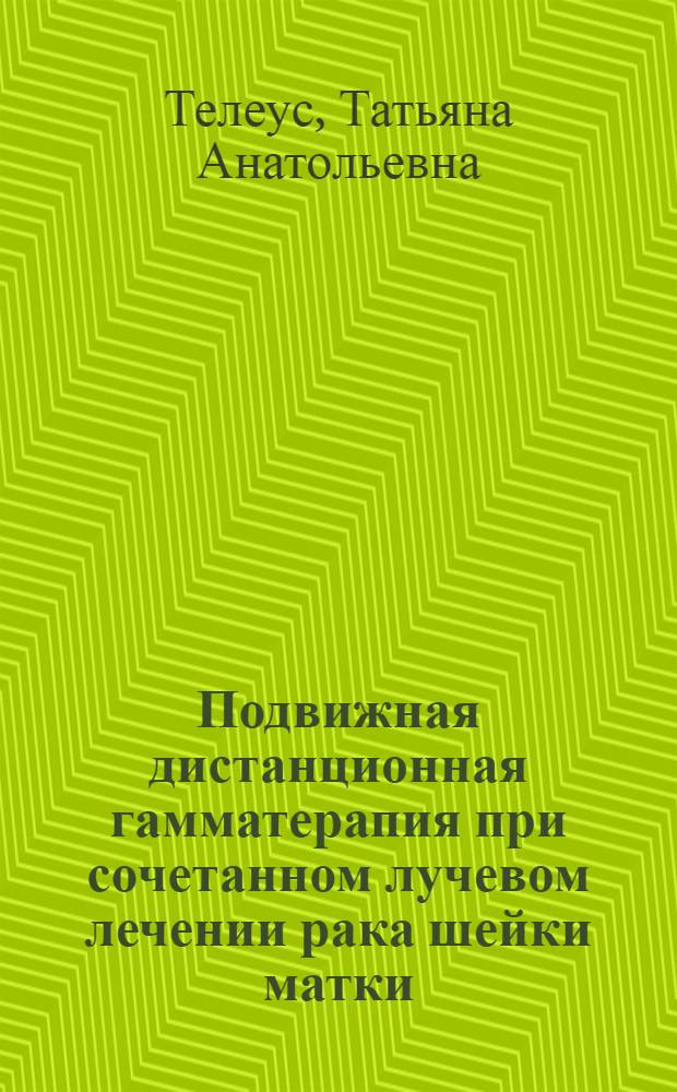 Подвижная дистанционная гамматерапия при сочетанном лучевом лечении рака шейки матки : Автореф. дис. на соиск. учен. степени канд. мед. наук : (14.00.19)