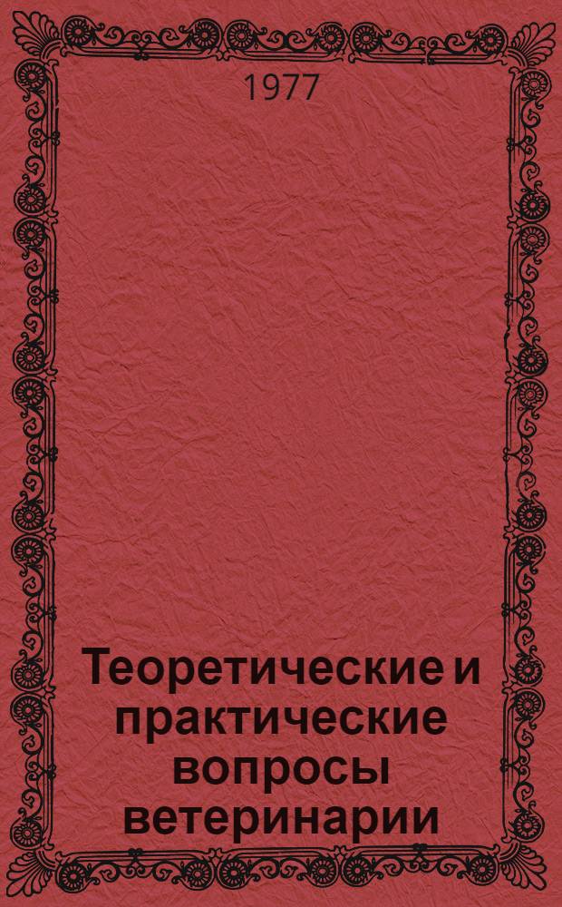 Теоретические и практические вопросы ветеринарии : [Тезисы докл. конф., 14-15 сент., 1977 г. Т. 1