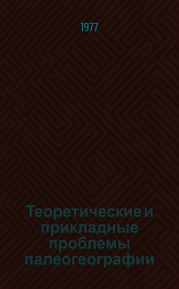 Теоретические и прикладные проблемы палеогеографии : Сборник статей