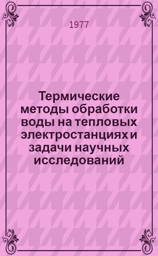 Термические методы обработки воды на тепловых электростанциях и задачи научных исследований : Тезисы докл. всесоюз. науч.-техн. совещ