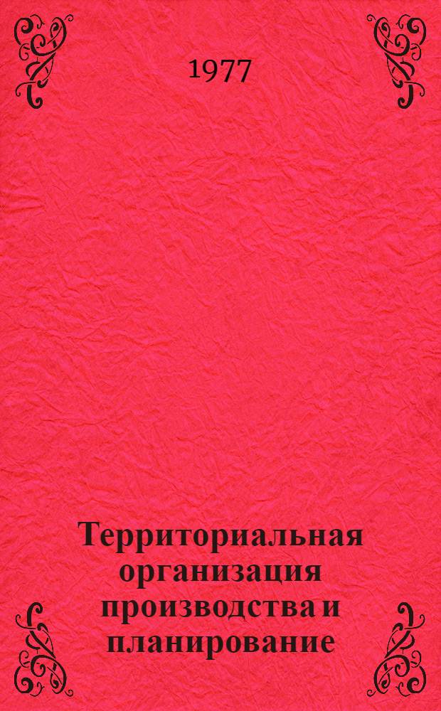 Территориальная организация производства и планирование : Сборник статей