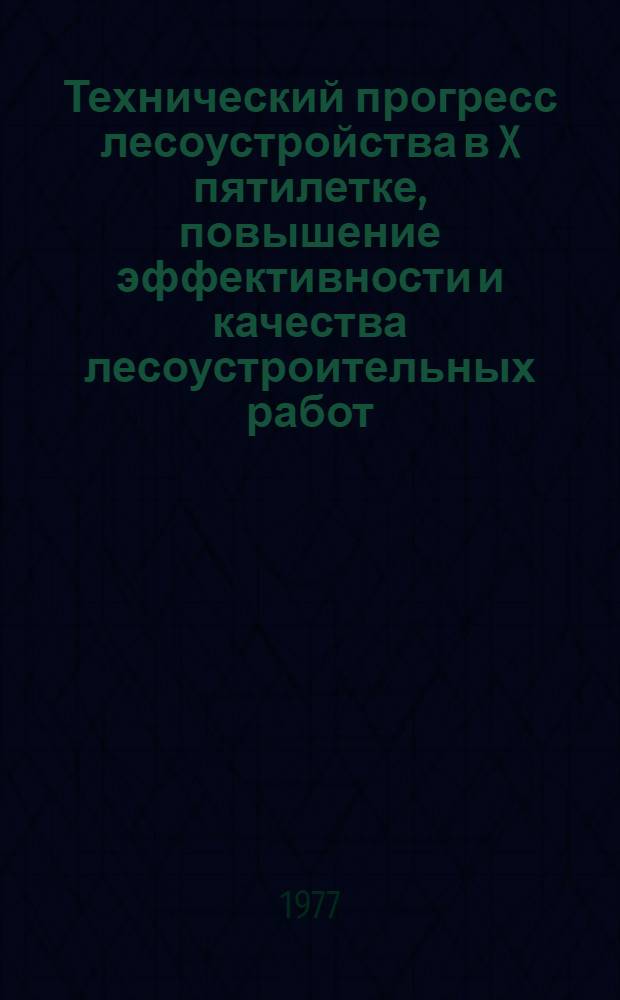 Технический прогресс лесоустройства в X пятилетке, повышение эффективности и качества лесоустроительных работ : Тезисы всесоюз. совещ. Каунас, 6-9 сент. 1977 г.