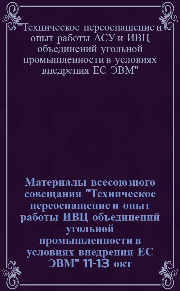Материалы всесоюзного совещания "Техническое переоснащение и опыт работы ИВЦ объединений угольной промышленности в условиях внедрения ЕС ЭВМ" [11-13 окт. 1977 г. в г. Шахты]