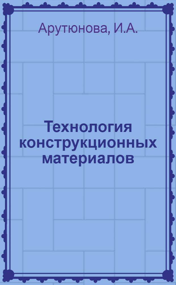 Технология конструкционных материалов : Учебник для машиностроит. специальностей вузов