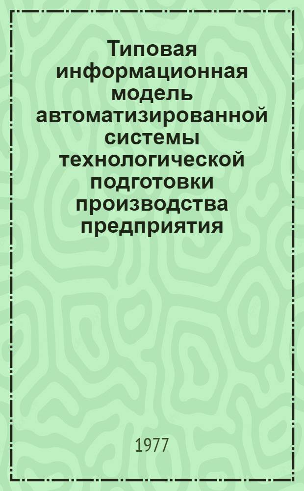 Типовая информационная модель автоматизированной системы технологической подготовки производства предприятия : Метод. рекомендации