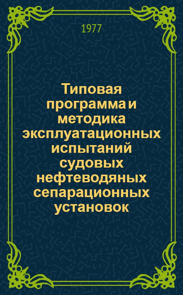 Типовая программа и методика эксплуатационных испытаний судовых нефтеводяных сепарационных установок : 42-142.110ПМ : Утв. М-вом рыбного хоз-ва СССР 29.09.76