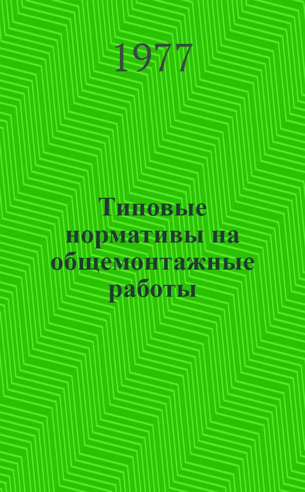 Типовые нормативы на общемонтажные работы : Утв. Госстроем СССР 26.07.74