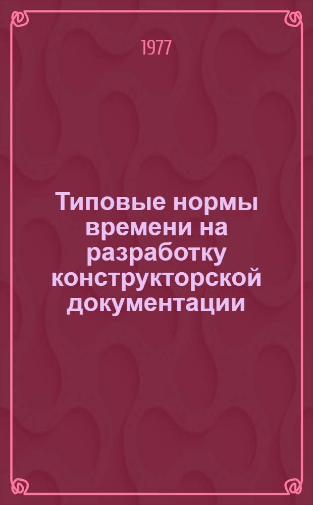 Типовые нормы времени на разработку конструкторской документации : Утв. Гос. ком. Совета Министров СССР по вопросам труда и заработной платы 10.03.75