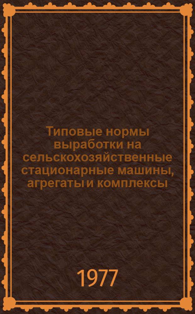 Типовые нормы выработки на сельскохозяйственные стационарные машины, агрегаты и комплексы : Утв. М-вом сельск. хоз-ва СССР 04.10.75