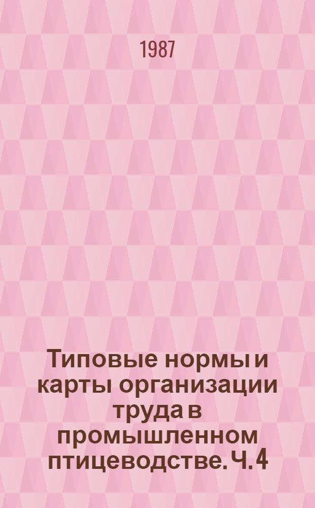 Типовые нормы и карты организации труда в промышленном птицеводстве. Ч. 4