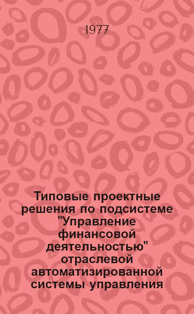 Типовые проектные решения по подсистеме "Управление финансовой деятельностью" отраслевой автоматизированной системы управления : Метод. материалы