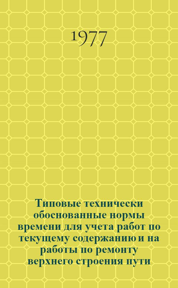 Типовые технически обоснованные нормы времени для учета работ по текущему содержанию и на работы по ремонту верхнего строения пути : Технол.-нормировочные карты : (Доп. № 1 и 2 к сборникам изд. 1972 г.)
