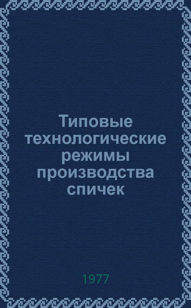 Типовые технологические режимы производства спичек : Утв. М-вом лесной и деревообрабатывающей пром-сти СССР : 22.01.76