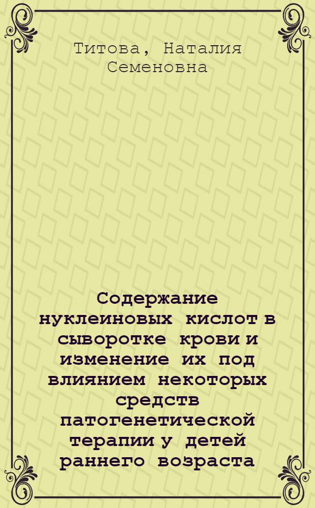 Содержание нуклеиновых кислот в сыворотке крови и изменение их под влиянием некоторых средств патогенетической терапии у детей раннего возраста, больных пневмонией : Автореф. дис. на соиск. учен. степени канд. мед. наук : (14.00.09)