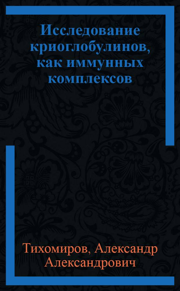 Исследование криоглобулинов, как иммунных комплексов : Автореф. дис. на соиск. учен. степени канд. мед. наук : (14.00.36)
