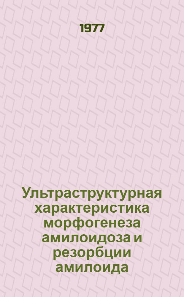 Ультраструктурная характеристика морфогенеза амилоидоза и резорбции амилоида : (Эксперим. исследование) : Автореф. дис. на соиск. учен. степени канд. мед. наук : (14.00.15)