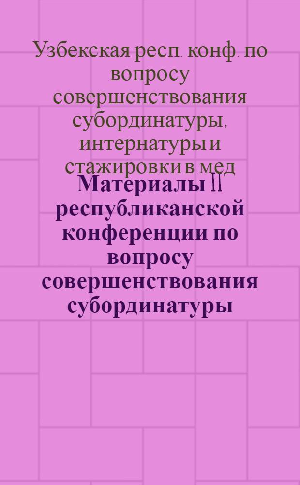 Материалы II республиканской конференции по вопросу совершенствования субординатуры, интернатуры и стажировки в медицинском и фармацевтическом вузах республики